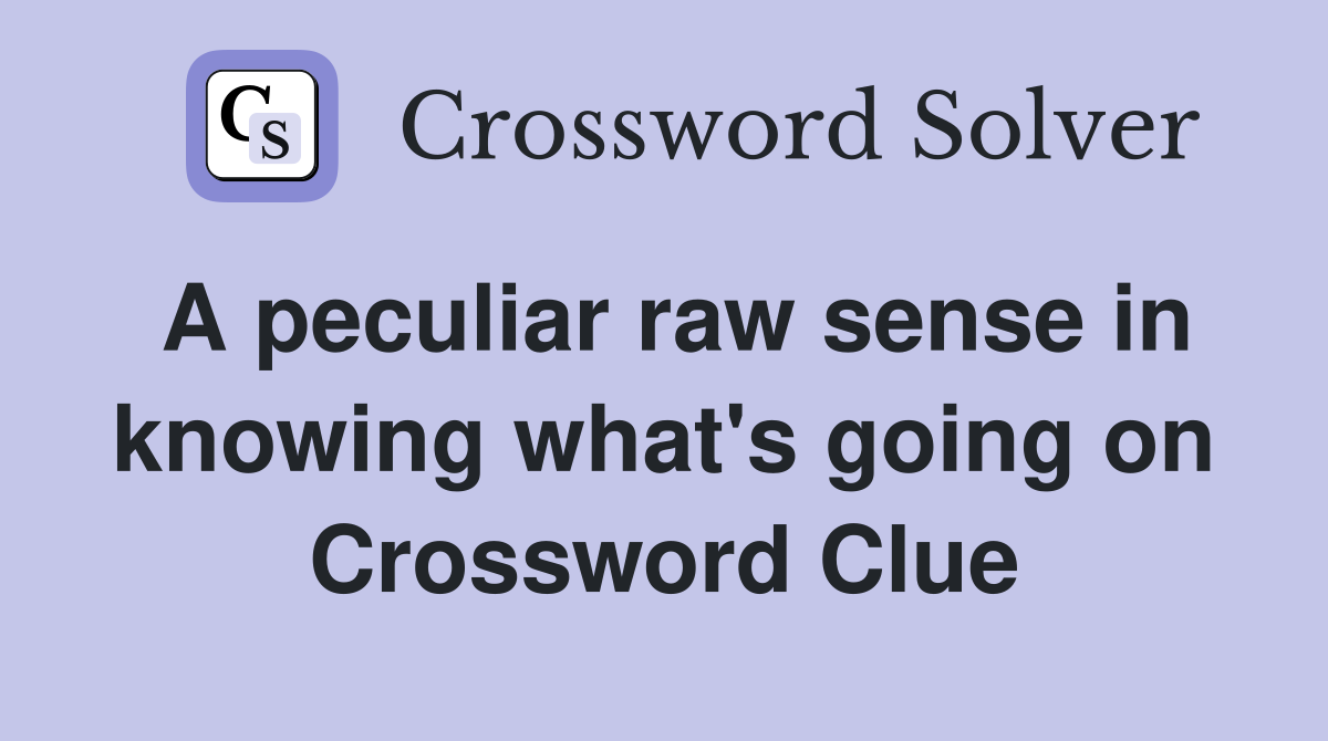 A peculiar raw sense in knowing what's going on Crossword Clue