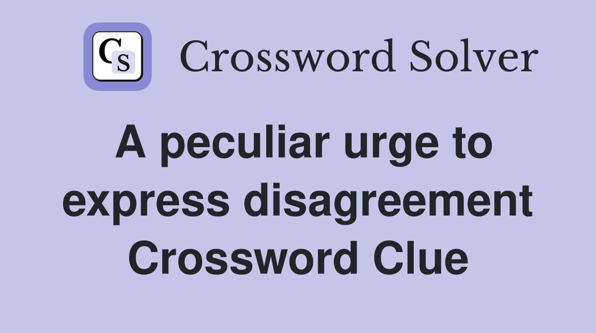 A peculiar urge to express disagreement Crossword Clue