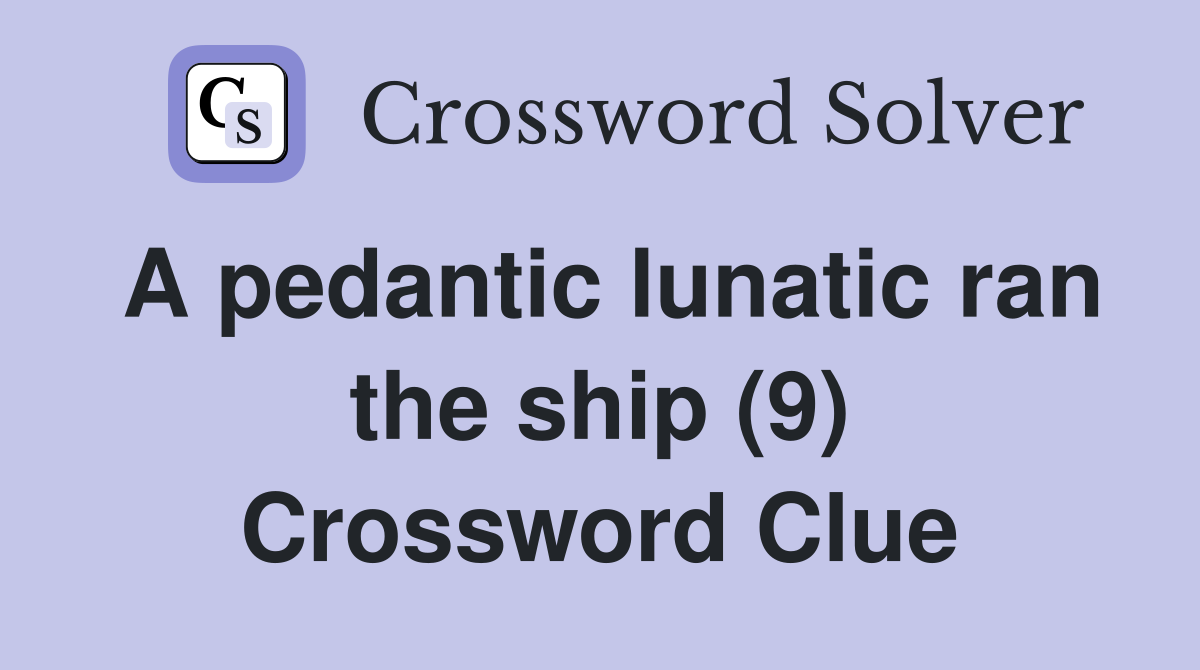 A pedantic lunatic ran the ship (9) Crossword Clue