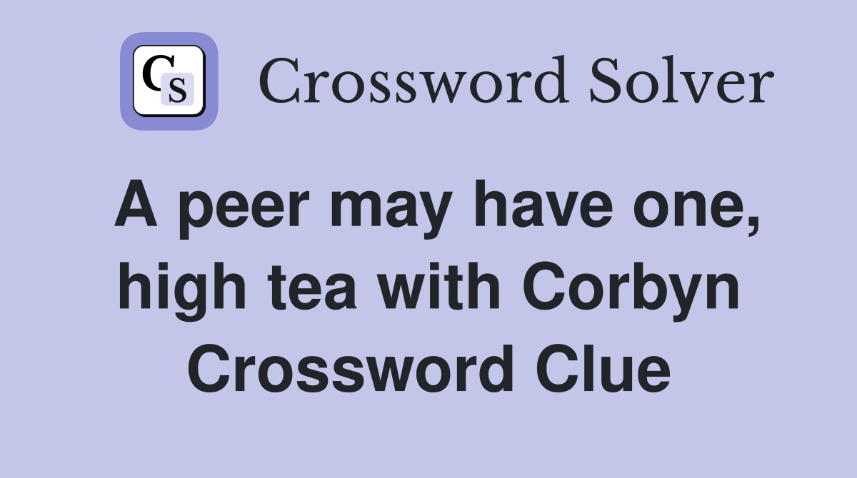 A peer may have one, high tea with Corbyn Crossword Clue