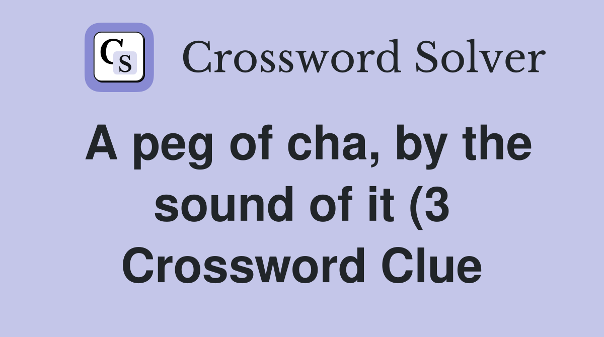 A peg of cha by the sound of it (3) Crossword Clue Answers A peg of cha by the sound of it (3) Crossword Clue Answers