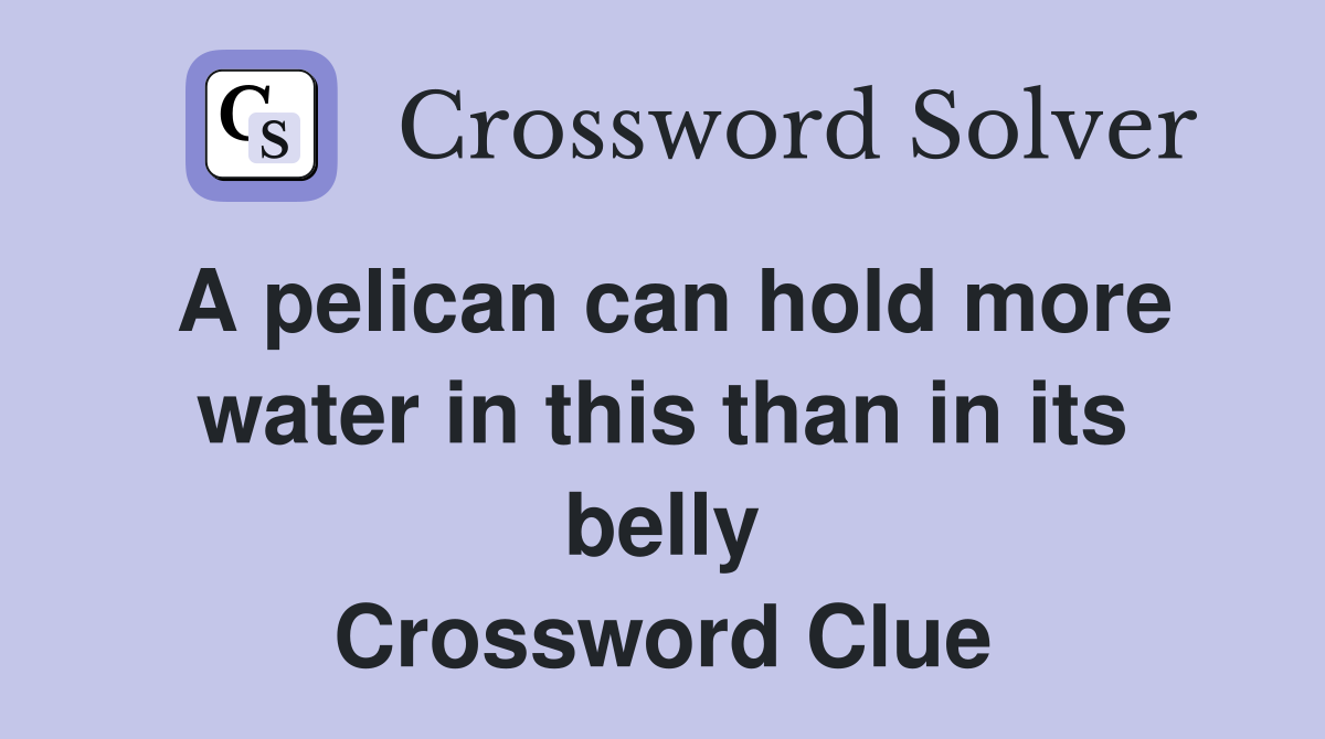 A pelican can hold more water in this than in its belly Crossword Clue