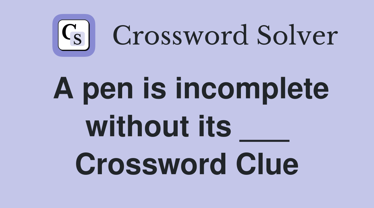 A pen is incomplete without its ___ Crossword Clue