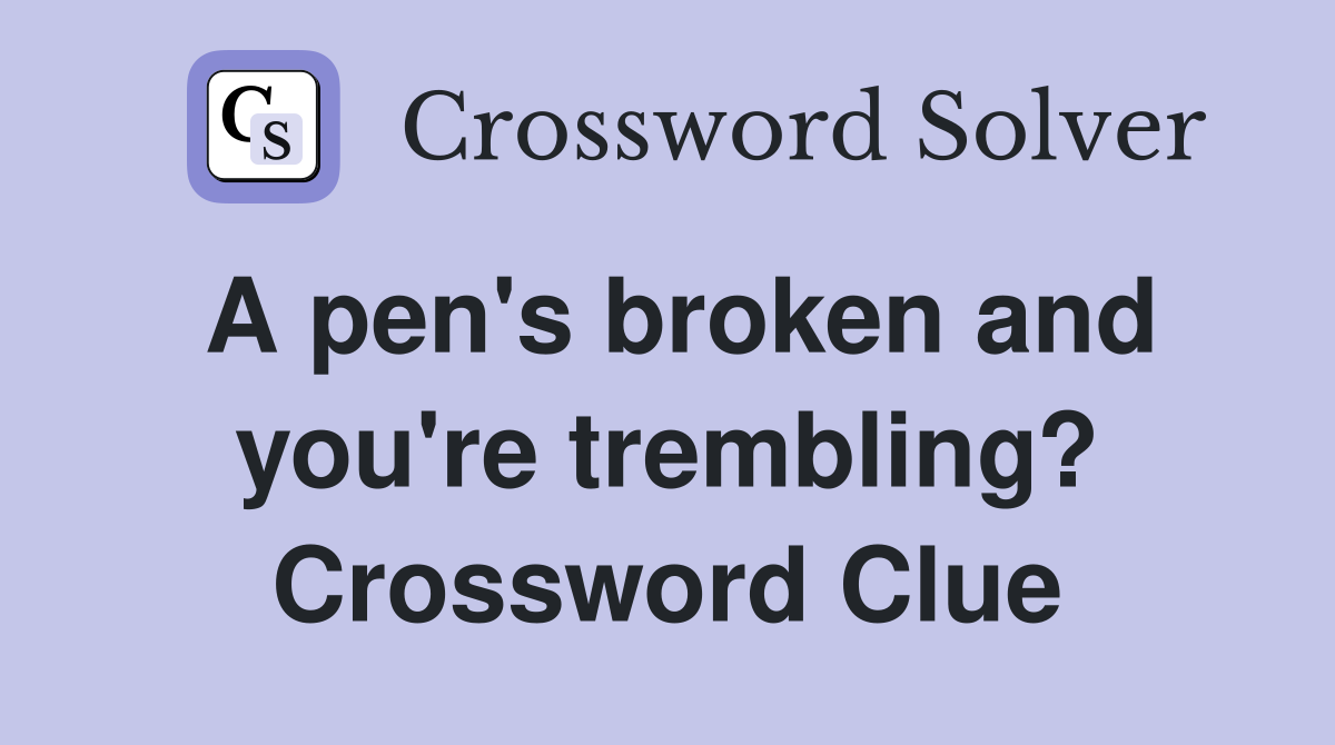 A pen's broken and you're trembling? Crossword Clue