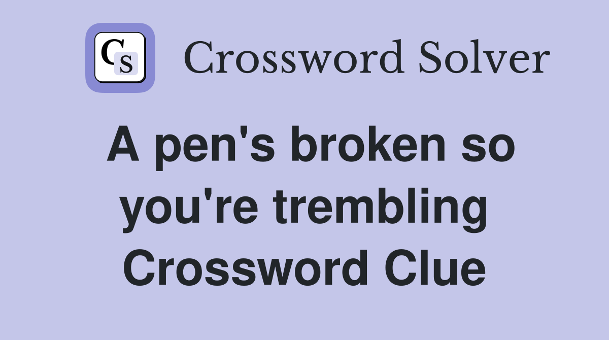 A pen's broken so you're trembling Crossword Clue