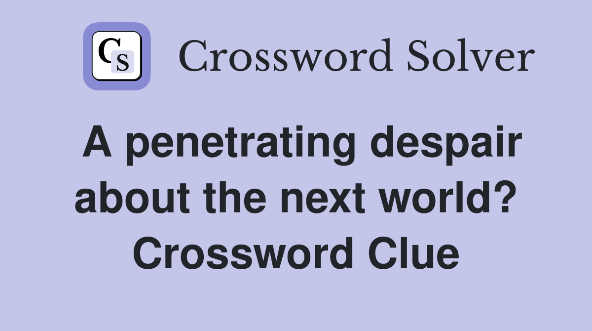 A penetrating despair about the next world? Crossword Clue