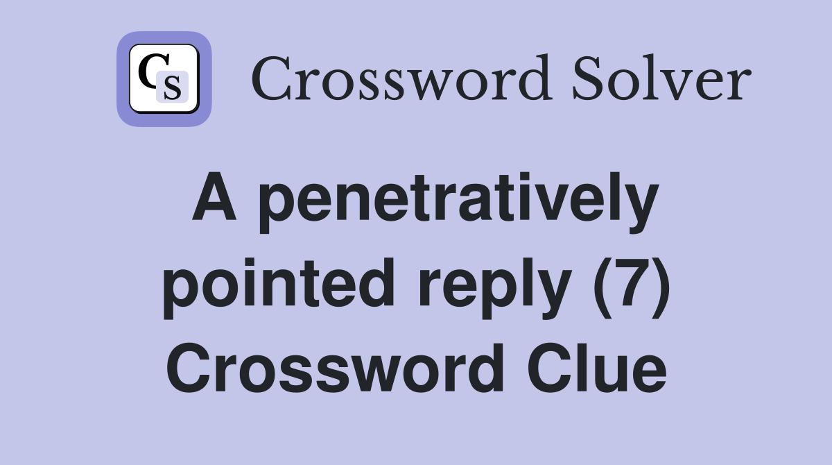 A penetratively pointed reply (7) Crossword Clue