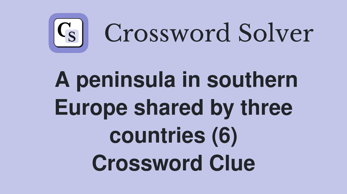 A peninsula in southern Europe shared by three countries (6) Crossword Clue