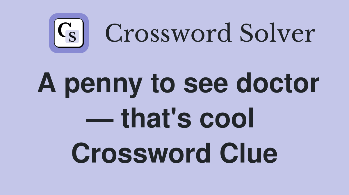 A penny to see doctor — that's cool  Crossword Clue