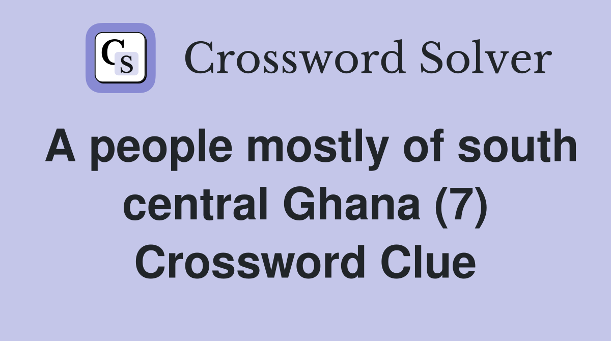 A people mostly of south central Ghana (7) Crossword Clue