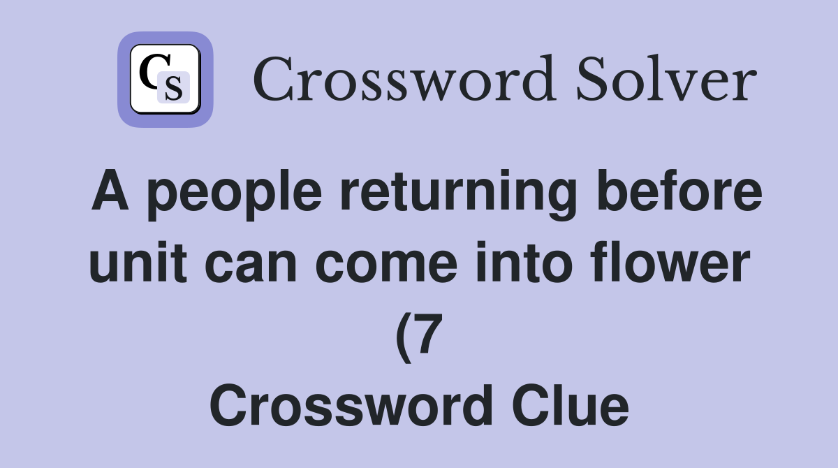 A people returning before unit can come into flower (7) Crossword A people returning before unit can come into flower (7) Crossword
