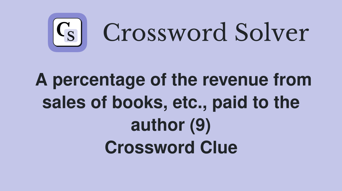 A percentage of the revenue from sales of books, etc., paid to the author (9) Crossword Clue