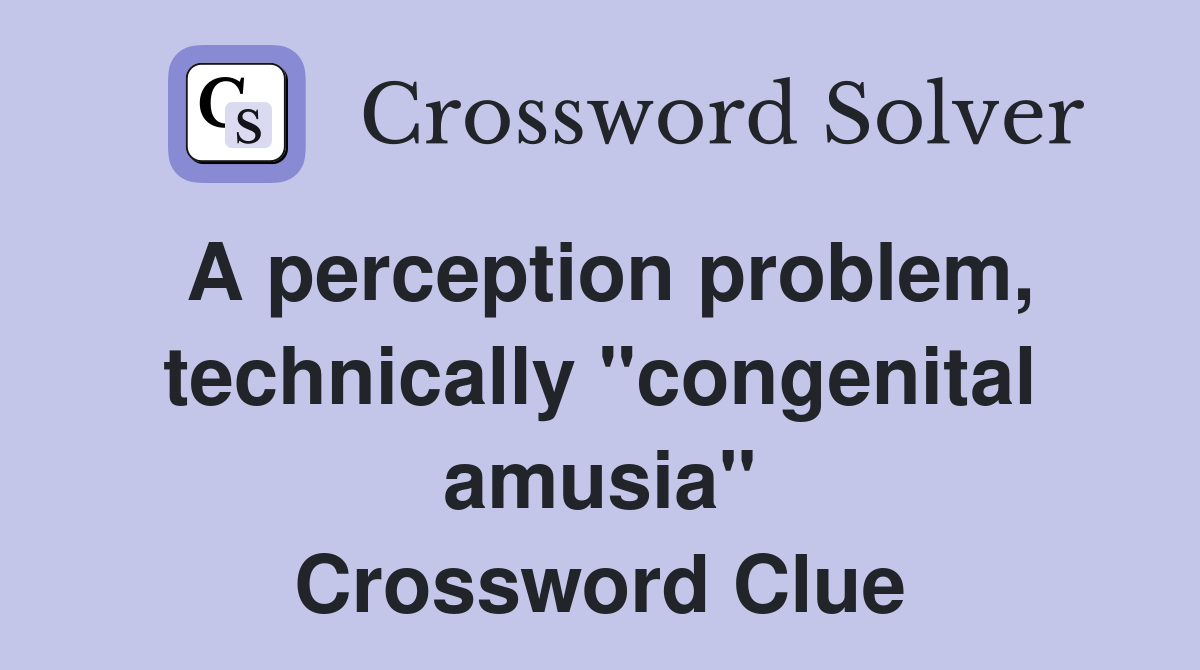A perception problem, technically "congenital amusia" Crossword Clue