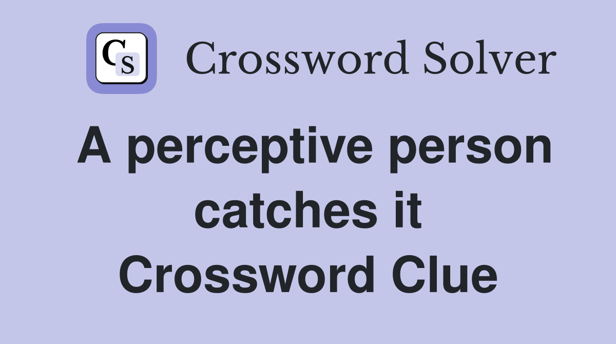 A perceptive person catches it Crossword Clue