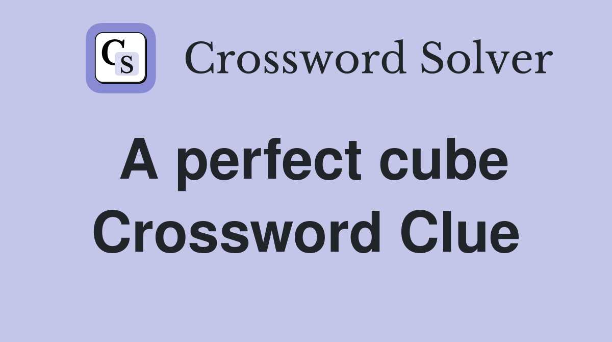 A perfect cube Crossword Clue