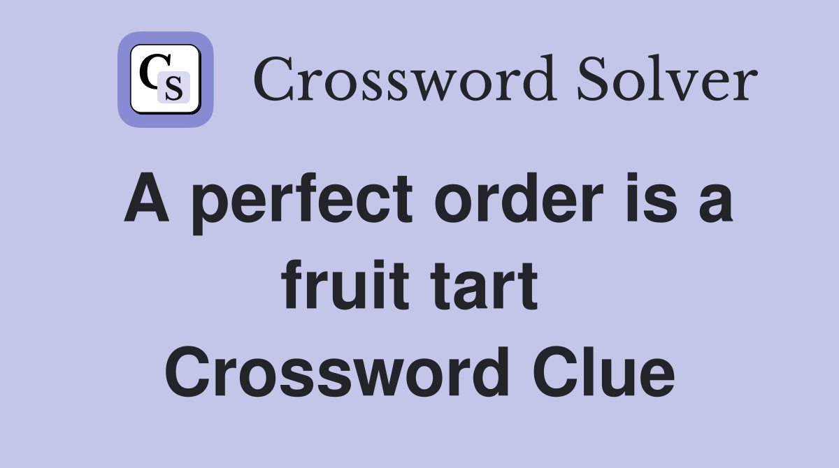 A perfect order is a fruit tart  Crossword Clue