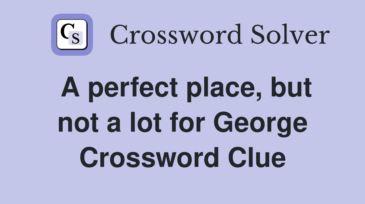 A perfect place, but not a lot for George Crossword Clue