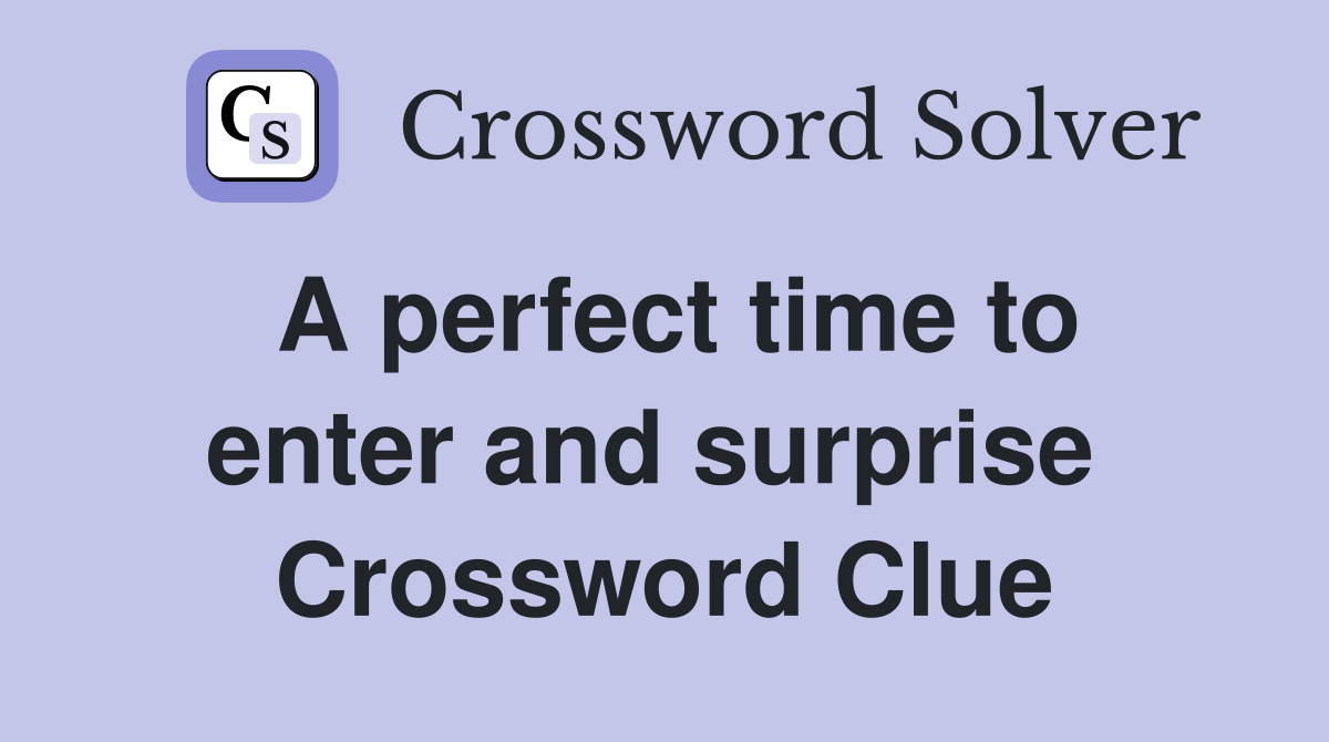 A perfect time to enter and surprise  Crossword Clue