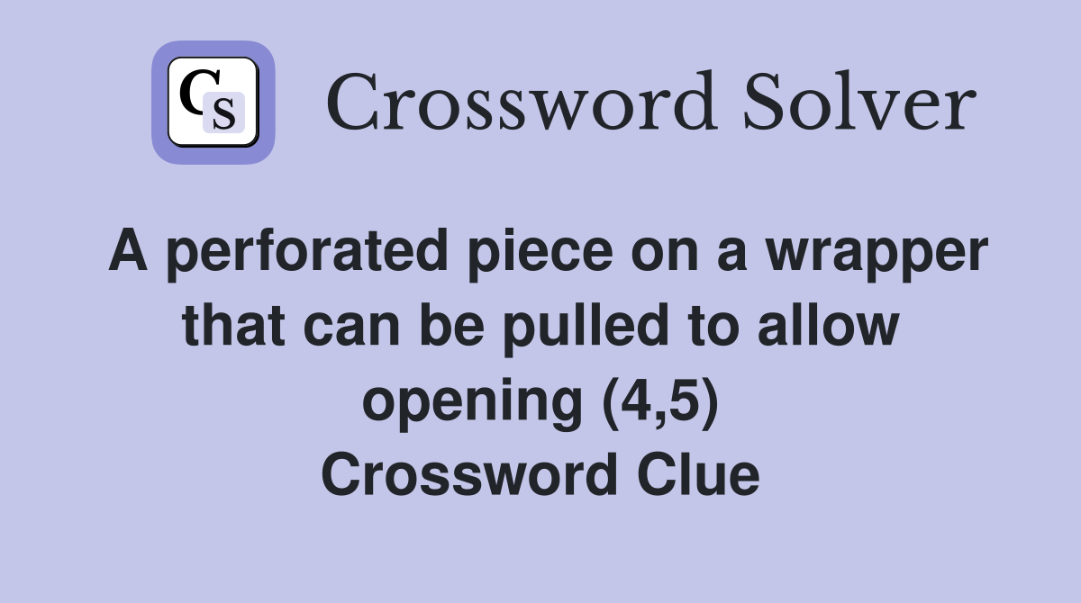 A perforated piece on a wrapper that can be pulled to allow opening (4,5) Crossword Clue
