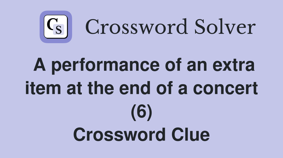 A performance of an extra item at the end of a concert (6) Crossword Clue