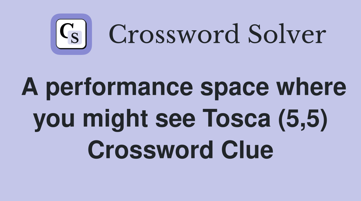 A performance space where you might see Tosca (5,5) Crossword Clue