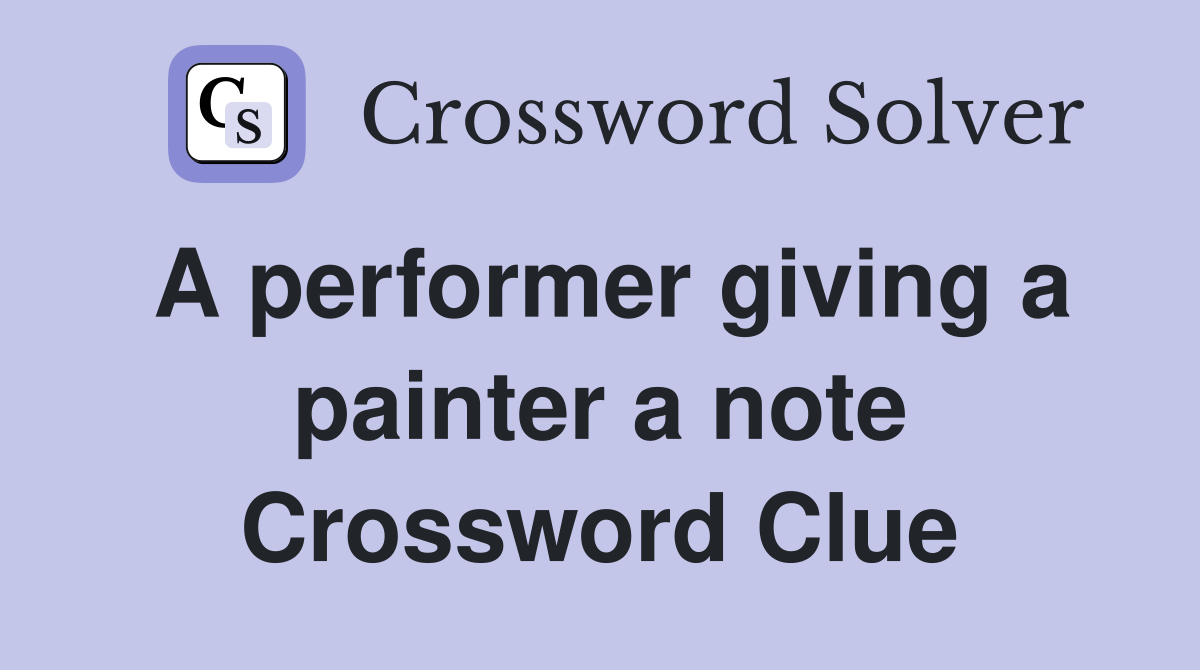 A performer giving a painter a note Crossword Clue