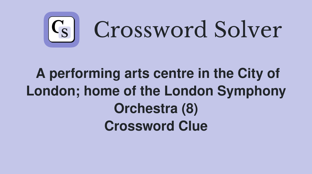 A performing arts centre in the City of London; home of the London Symphony Orchestra (8) Crossword Clue