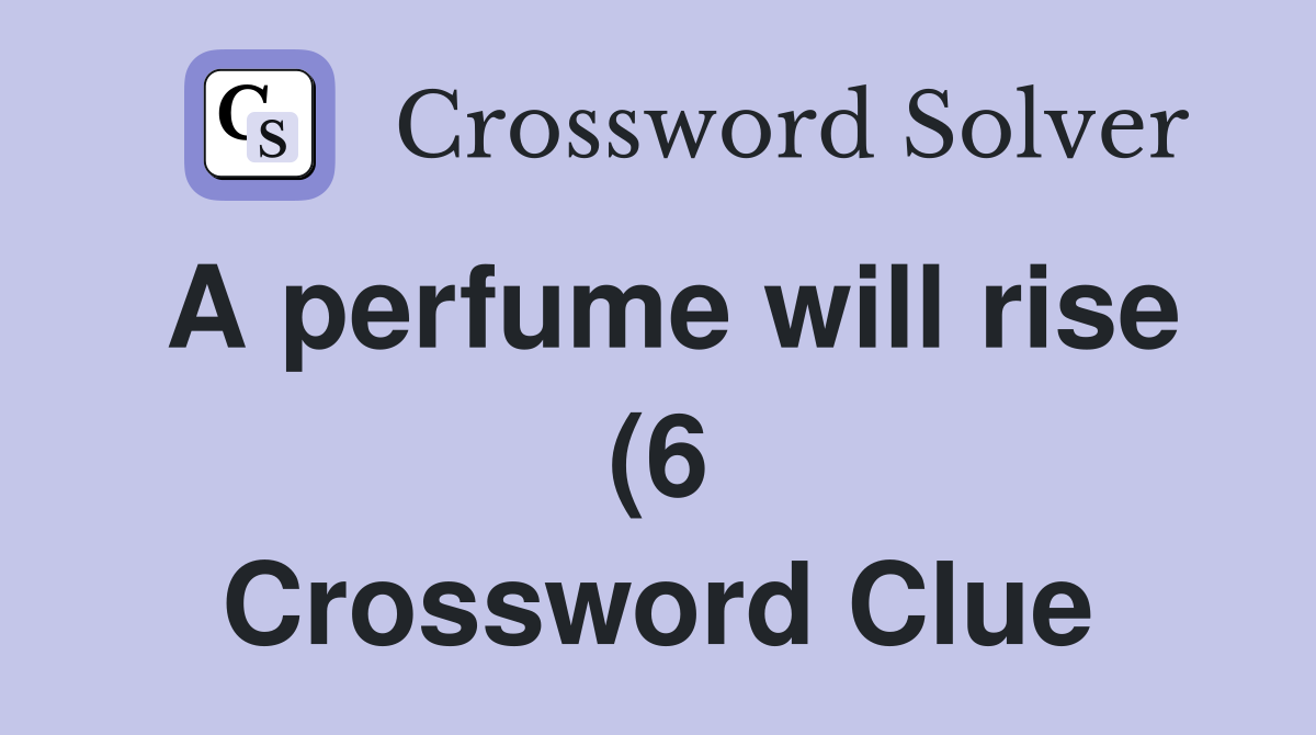 A perfume will rise (6) Crossword Clue Answers Crossword Solver A perfume will rise (6) Crossword Clue Answers Crossword Solver