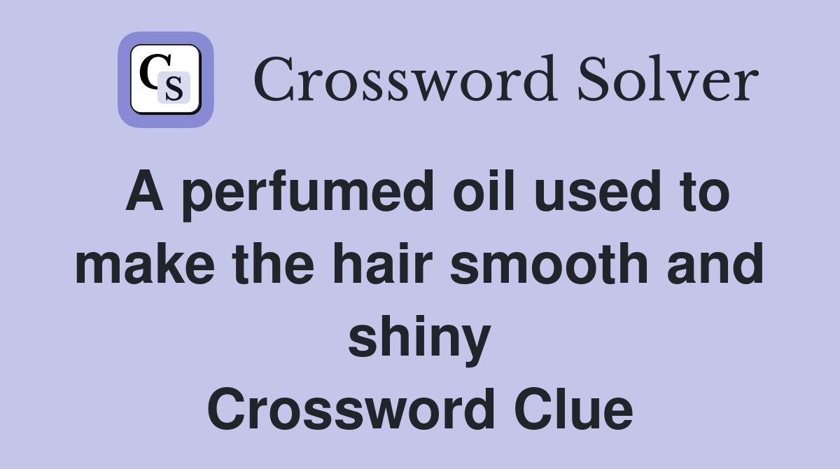 A perfumed oil used to make the hair smooth and shiny Crossword Clue
