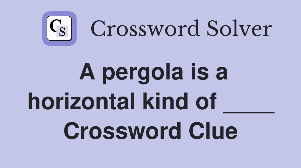 A pergola is a horizontal kind of ____ Crossword Clue