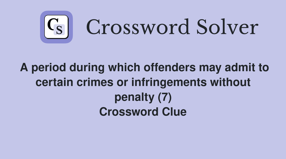 A period during which offenders may admit to certain crimes or infringements without penalty (7) Crossword Clue