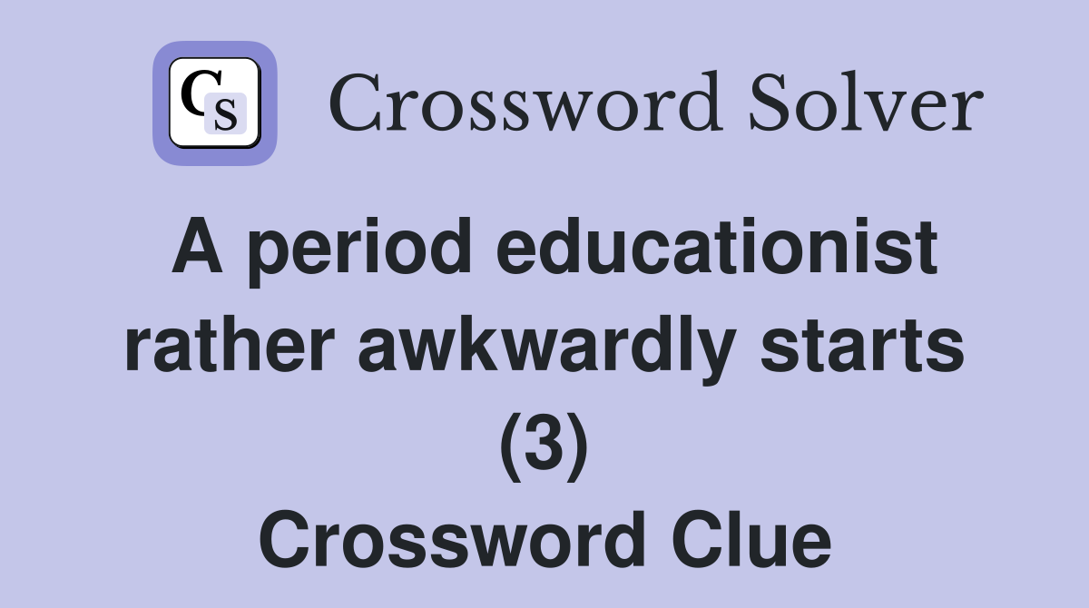 A period educationist rather awkwardly starts (3) Crossword Clue