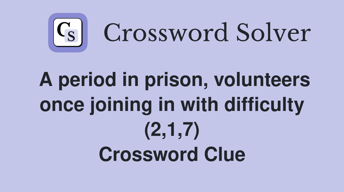 A period in prison, volunteers once joining in with difficulty (2,1,7) Crossword Clue