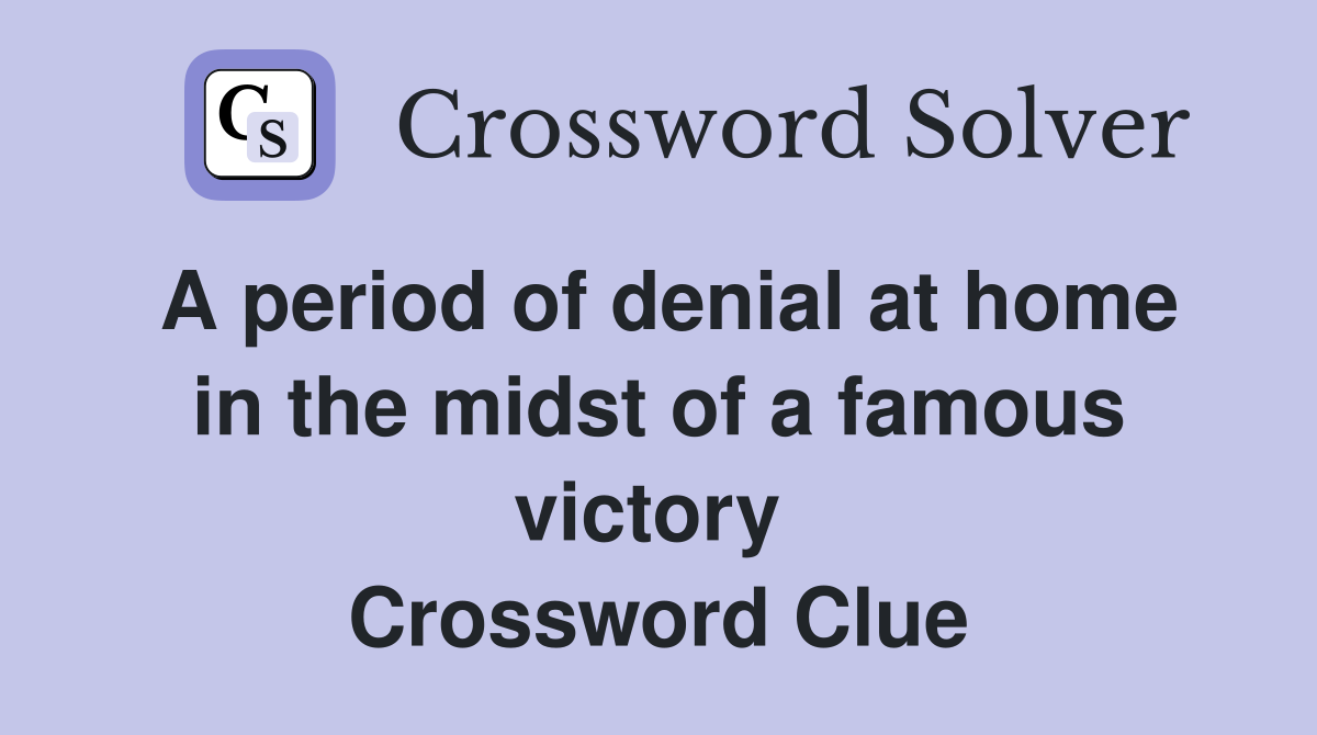 A period of denial at home in the midst of a famous victory  Crossword Clue