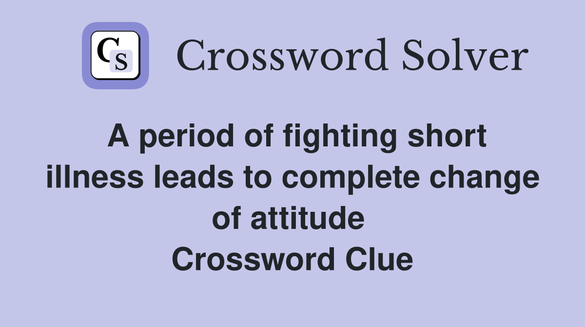 A period of fighting short illness leads to complete change of attitude  Crossword Clue