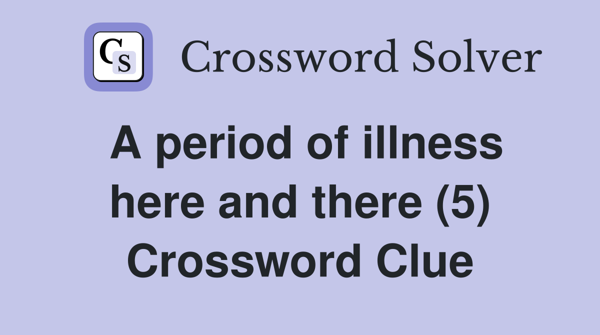 A period of illness here and there (5) Crossword Clue