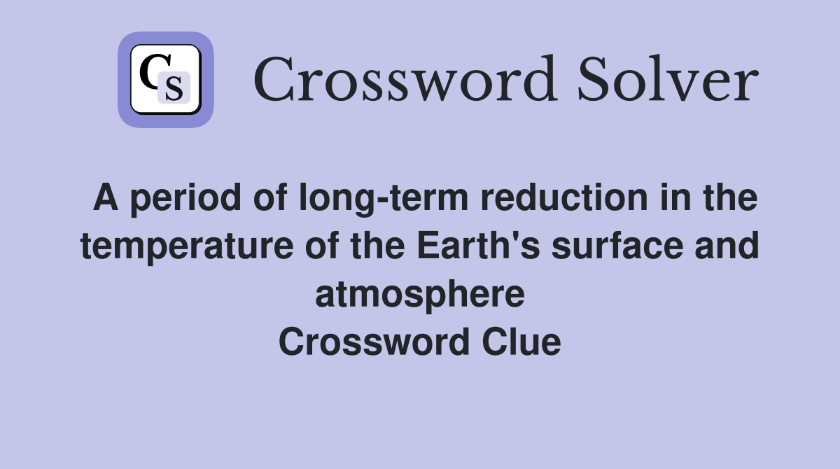 A period of long-term reduction in the temperature of the Earth's surface and atmosphere Crossword Clue