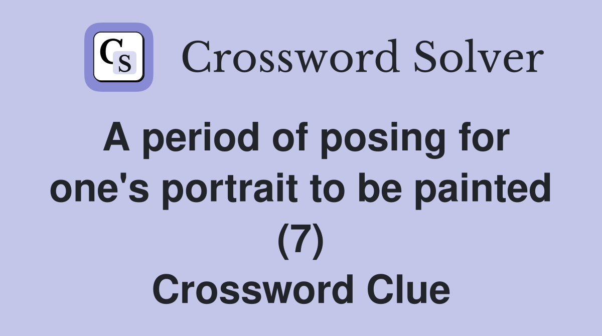A period of posing for one's portrait to be painted (7) Crossword Clue