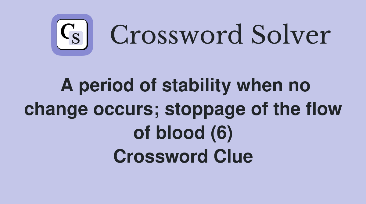 A period of stability when no change occurs; stoppage of the flow of blood (6) Crossword Clue