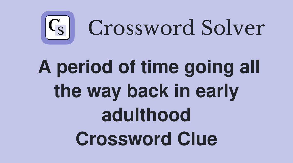 A period of time going all the way back in early adulthood Crossword Clue