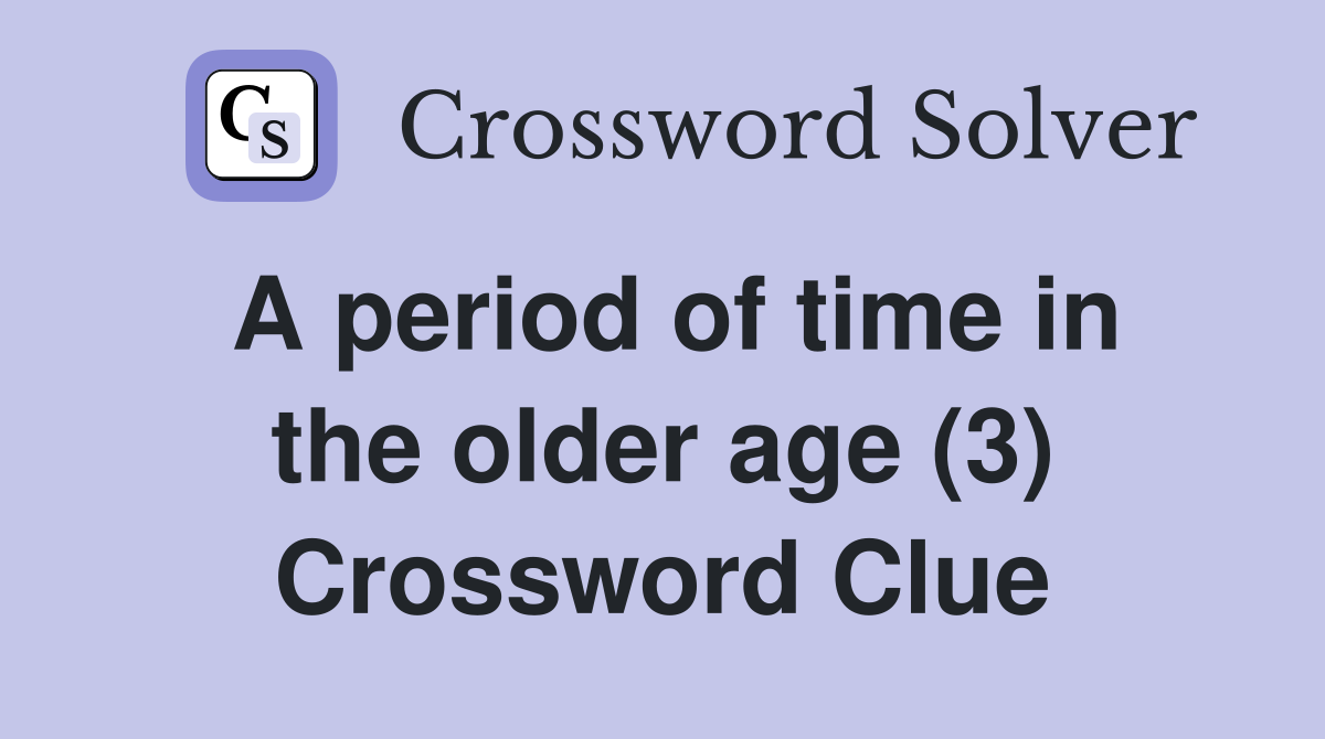 A period of time in the older age (3) Crossword Clue