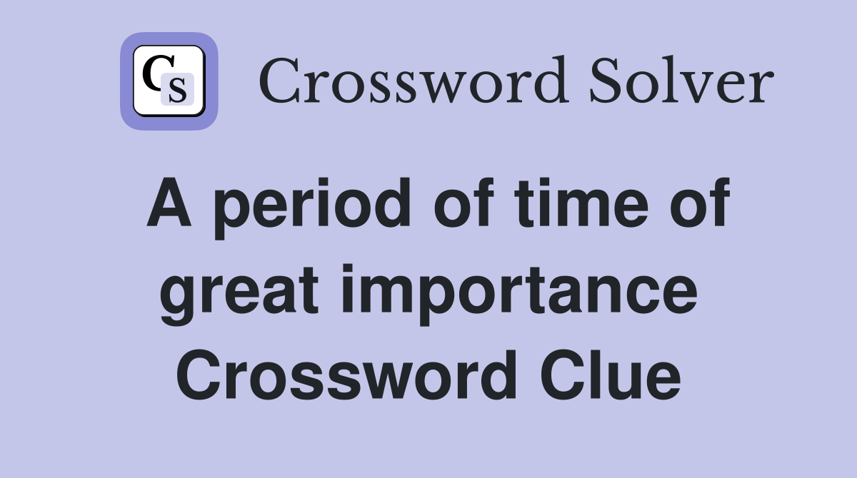 A period of time of great importance Crossword Clue
