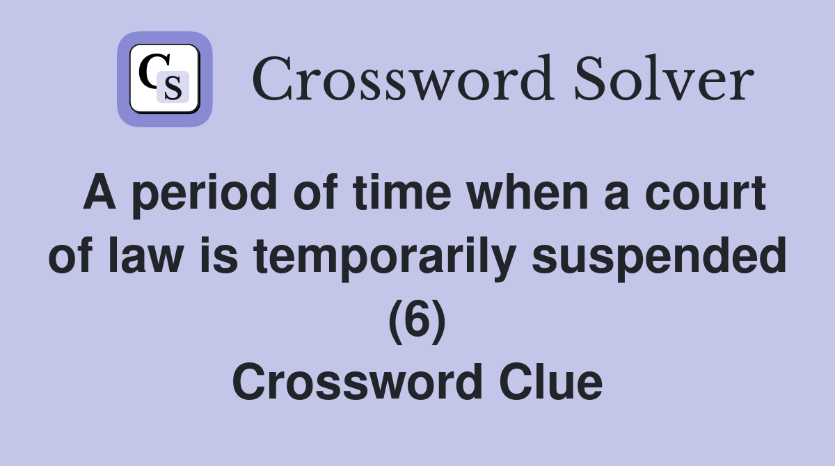 A period of time when a court of law is temporarily suspended (6) Crossword Clue