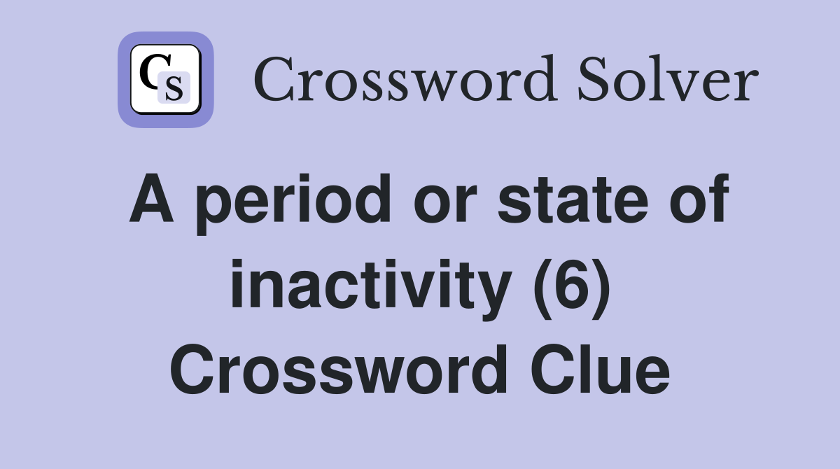 A period or state of inactivity (6) Crossword Clue