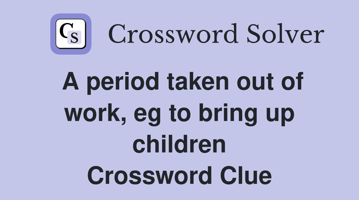 A period taken out of work, eg to bring up children Crossword Clue