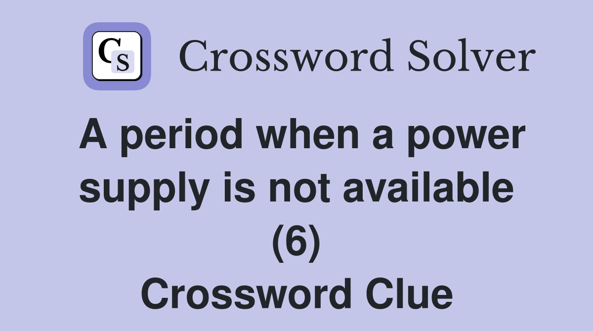 A period when a power supply is not available (6) Crossword Clue