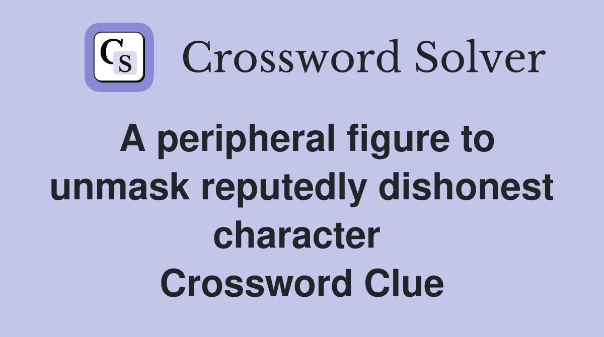 A peripheral figure to unmask reputedly dishonest character  Crossword Clue