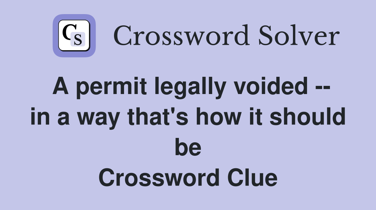 A permit legally voided -- in a way that's how it should be Crossword Clue