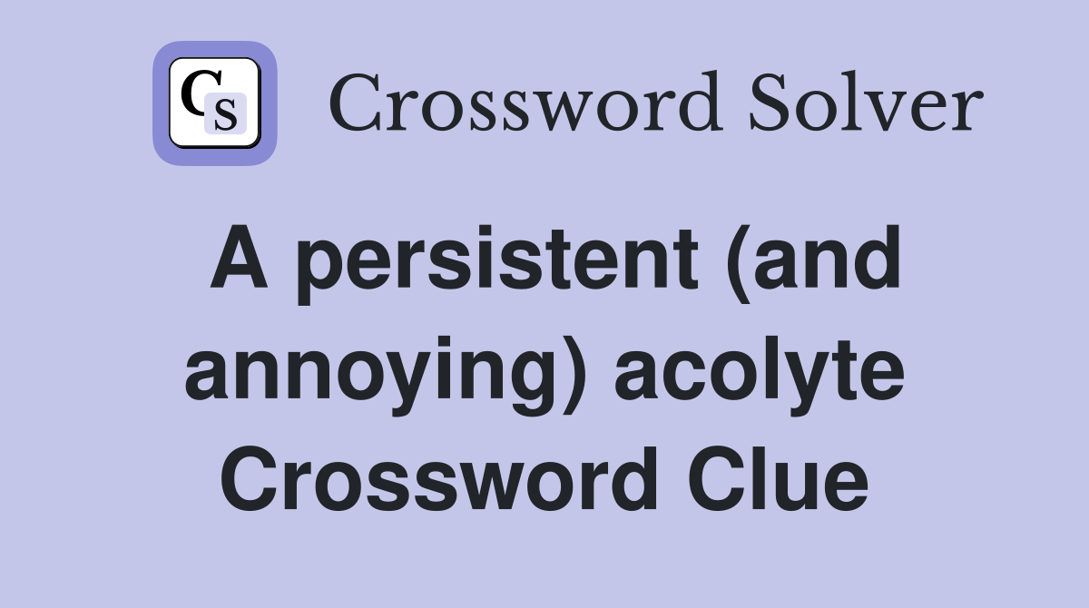 A persistent (and annoying) acolyte Crossword Clue