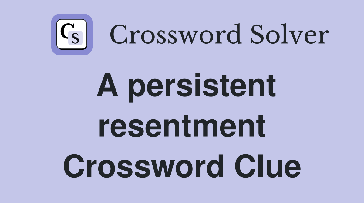 A persistent resentment Crossword Clue